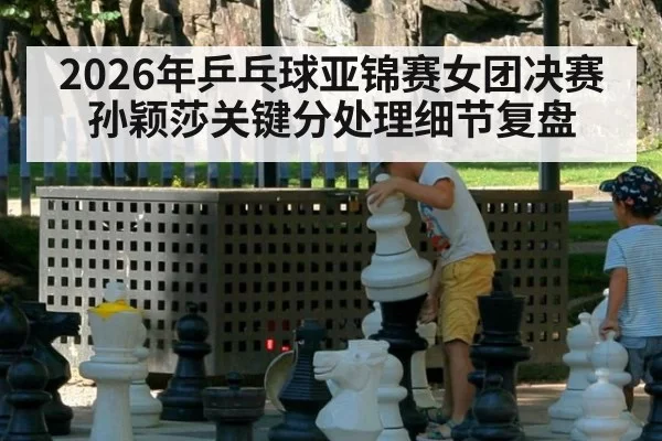 2026年乒乓球亚锦赛女团决赛 孙颖莎关键分处理细节复盘