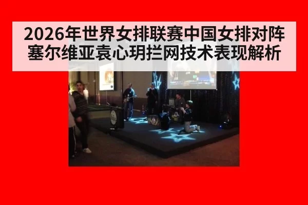 2026年世界女排联赛中国女排对阵塞尔维亚袁心玥拦网技术表现解析