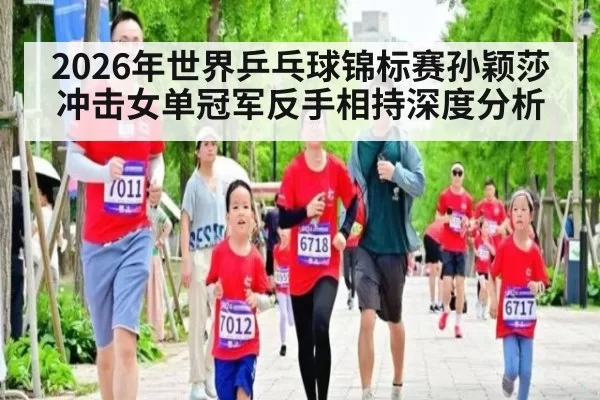2026年世界乒乓球锦标赛孙颖莎冲击女单冠军反手相持深度分析